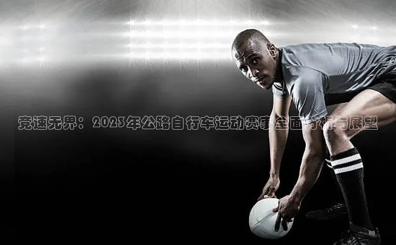 竞速无界：2023年公路自行车运动赛事全面分析与展望