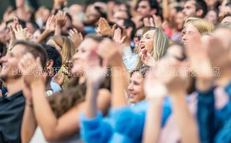 2023杭州运动会赛事前瞻：活力与激情的交汇点