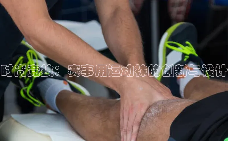 时尚竞技：赛事用运动袜的创新与设计