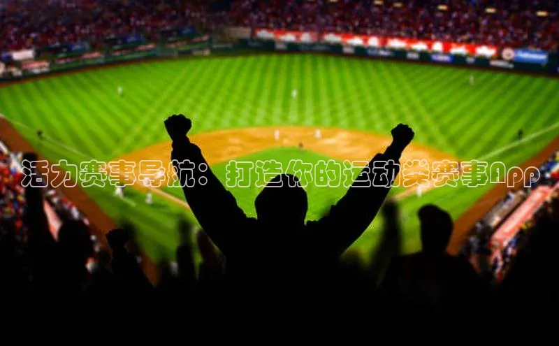 活力赛事导航：打造你的运动类赛事App