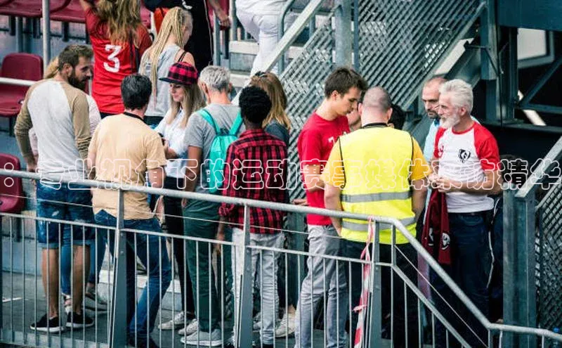 ：专业视角下的运动赛事媒体采访精华