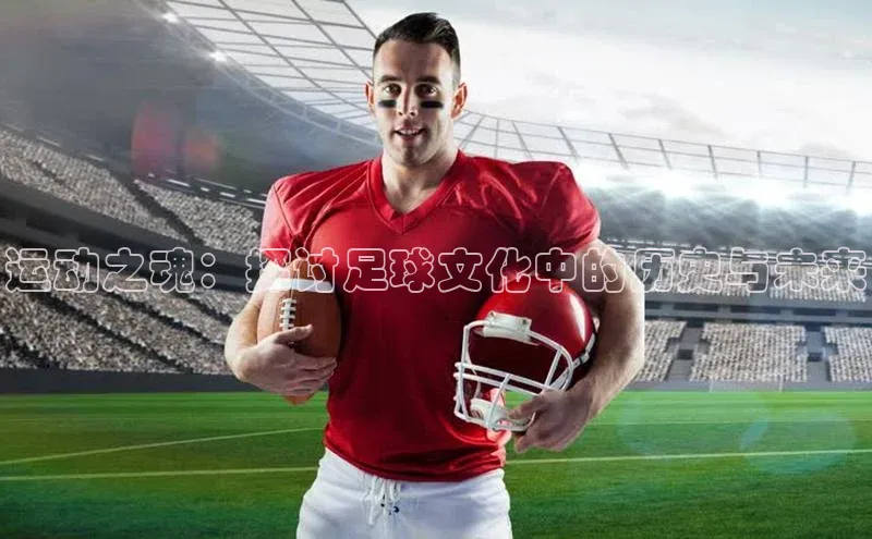运动之魂：探讨足球文化中的历史与未来