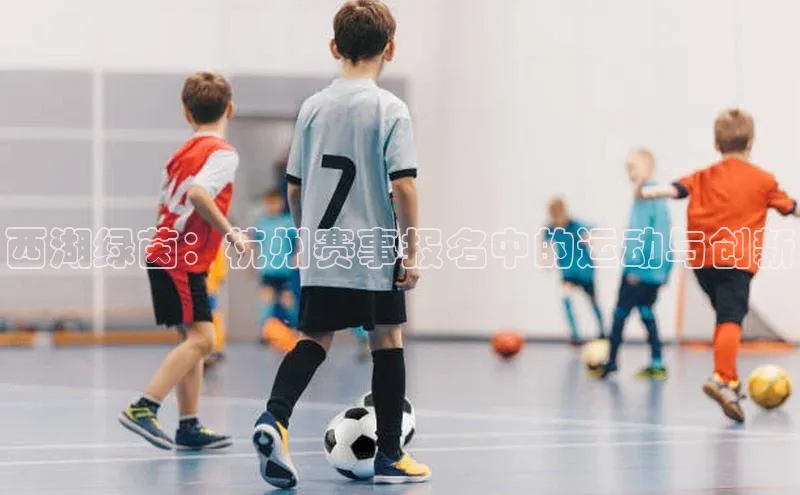 西湖绿茵：杭州赛事报名中的运动与创新