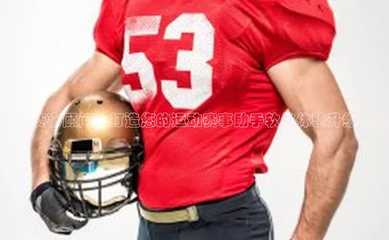 智能赛事顾问：打造您的运动赛事助手软件体验升级方案