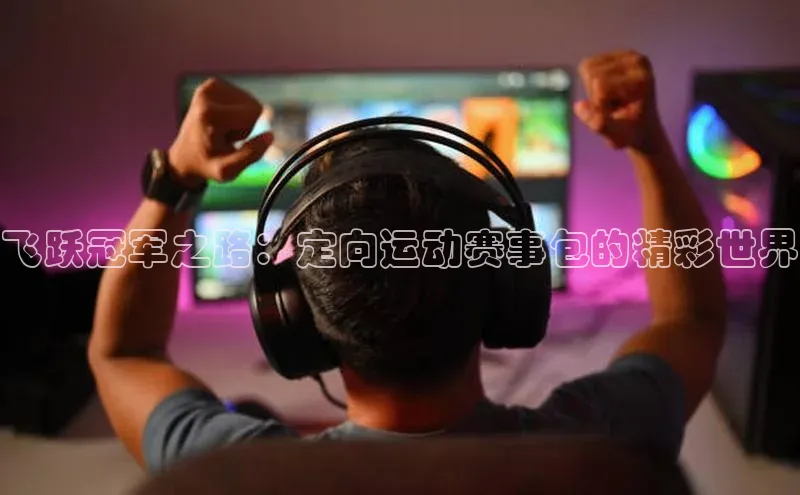 飞跃冠军之路：定向运动赛事包的精彩世界