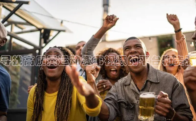 寻找高质量运动赛事视频的平台和资源