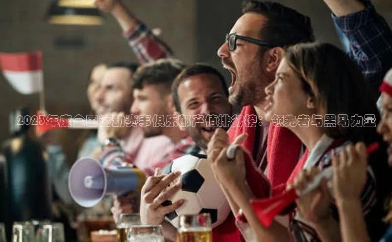 2023年度全国运动赛事俱乐部产值排行榜：领先者与黑马力量