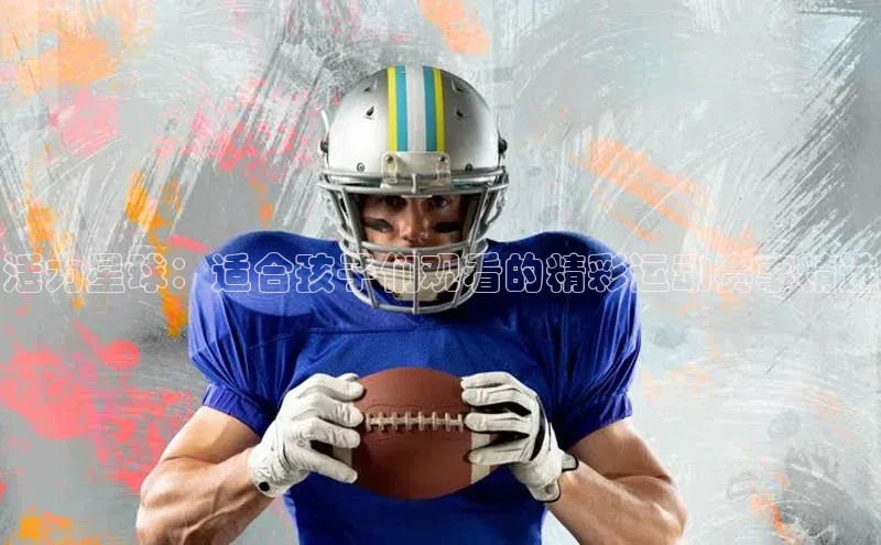 活力星球：适合孩子们观看的精彩运动赛事精选