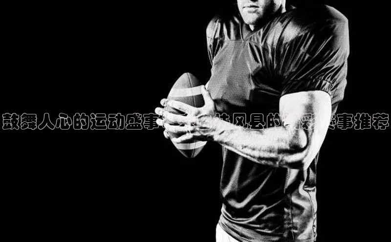 鼓舞人心的运动盛事：来自扶风县的精彩赛事推荐