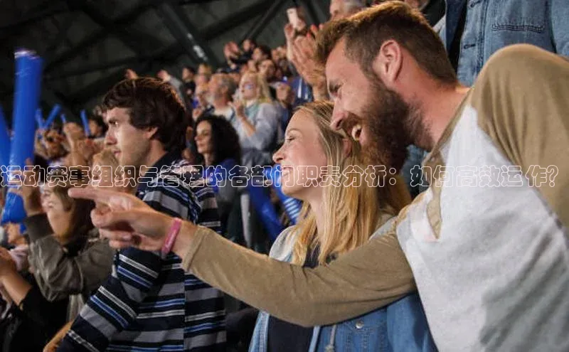 运动赛事组织与管理的各部门职责分析：如何高效运作？