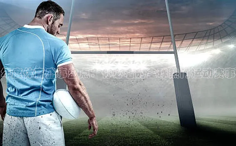 年度体育盛事盘点：你必看的全球热门运动赛事