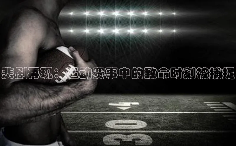 悲剧再现：运动赛事中的致命时刻被捕捉