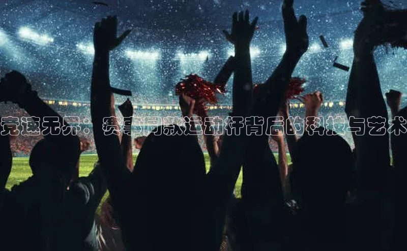 竞速无界：赛事同款运动杆背后的科技与艺术