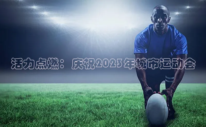 活力点燃：庆祝2023年城市运动会