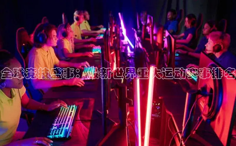 全球竞技盛事：最新世界重大运动赛事排名