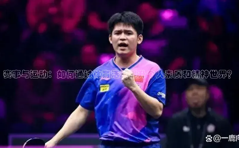 赛事与运动：如何通过体育活动提升个人素质和精神世界？