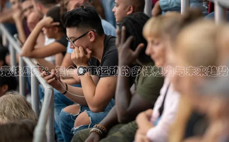 竞技盛宴：复合赛事运动的多样魅力与未来趋势