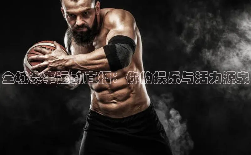 全城赛事运动直播：你的娱乐与活力源泉